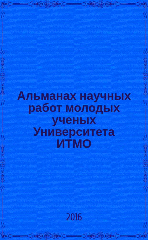 Альманах научных работ молодых ученых Университета ИТМО : [по результатам XLV Научной и учебно-методической конференции Университета ИТМО, 2-6 февраля 2016 года]. Т. 3