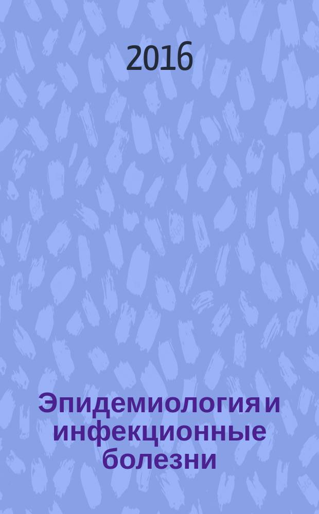 Эпидемиология и инфекционные болезни : актуальные вопросы научно-практический журнал. 2016, № 6 (с указ.)
