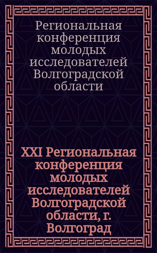XXI Региональная конференция молодых исследователей Волгоградской области, г. Волгоград, 8-11 ноября 2016 года. [Направления: Физика и математика. Философские науки и культурология. Исторические науки. Право и юриспруденция. Экономика и финансы] : тезисы докладов