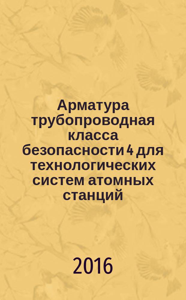 Арматура трубопроводная класса безопасности 4 для технологических систем атомных станций = Safety class 4 pipeline valves for technological systems of nuclear stations. General technical requirements : общие технические требования : ПНСТ 166-2016