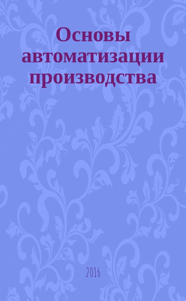 Основы автоматизации производства : учебник для профессий технического профиля
