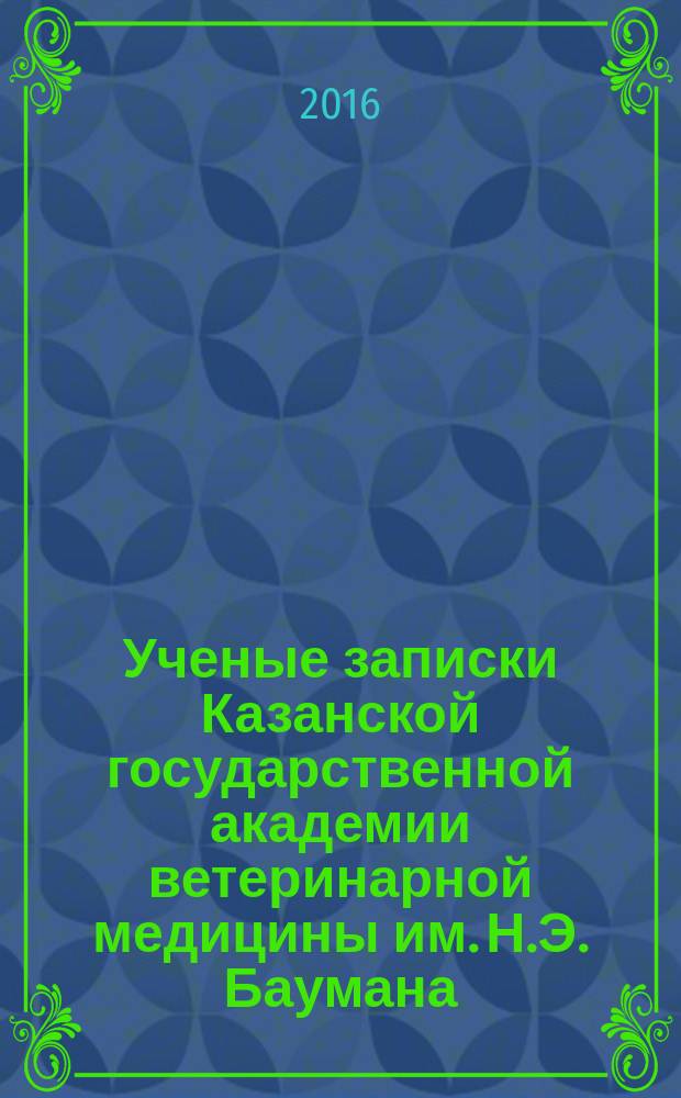 Ученые записки Казанской государственной академии ветеринарной медицины им. Н.Э. Баумана. 2016, т. 4 (228)