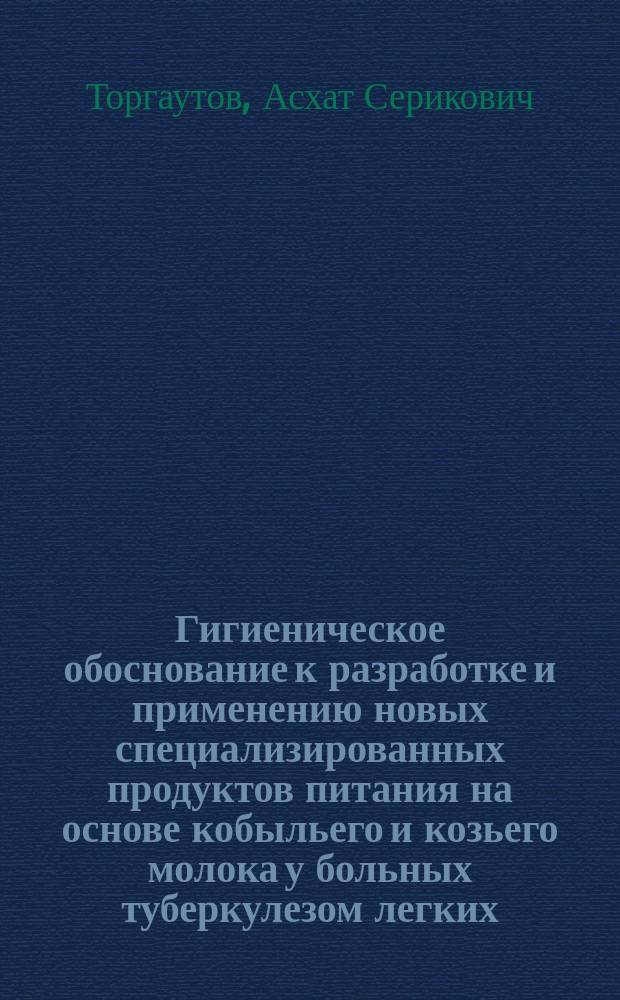 Гигиеническое обоснование к разработке и применению новых специализированных продуктов питания на основе кобыльего и козьего молока у больных туберкулезом легких : автореферат диссертации на соискание ученой степени кандидата медицинских наук : специальность 14.02.01 - Гигиена
