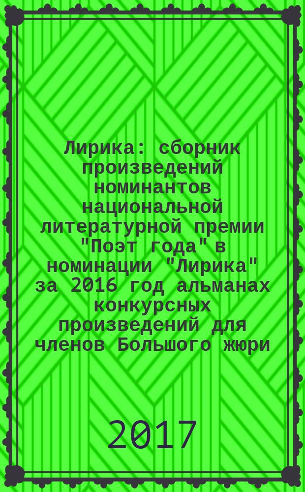 Лирика : сборник произведений номинантов национальной литературной премии "Поэт года" в номинации "Лирика" [за 2016 год альманах конкурсных произведений для членов Большого жюри]. 2016, кн. 8