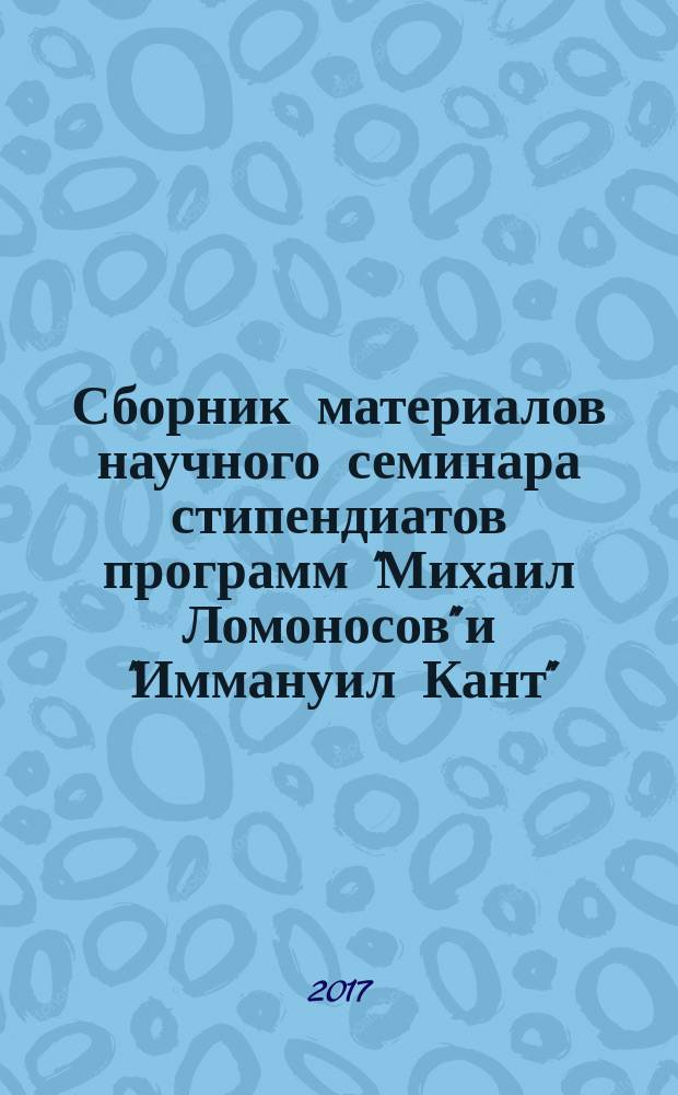 Сборник материалов научного семинара стипендиатов программ "Михаил Ломоносов" и "Иммануил Кант". № 12 (2016) : 2015-2016 года, Москва, 22-23 апреля 2016