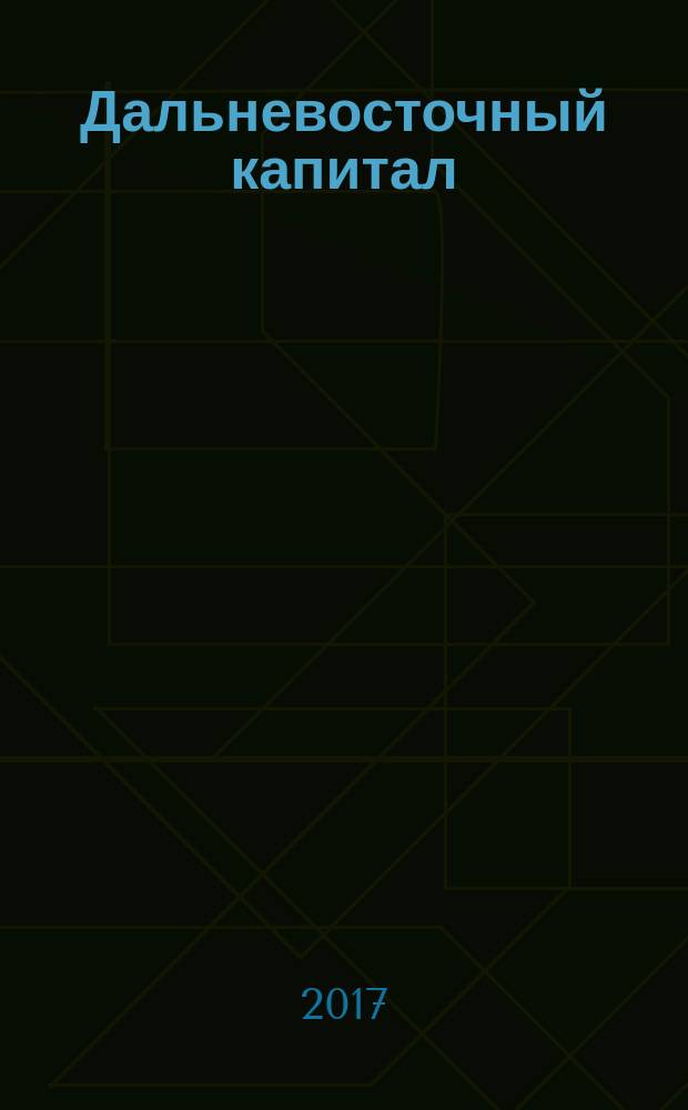 Дальневосточный капитал : Регион. журн. для деловых кругов Дал. Востока. 2017, № 1 (197)