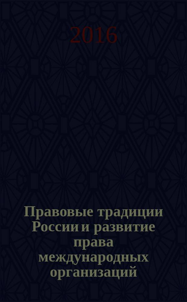 Правовые традиции России и развитие права международных организаций: проблемы взаимовлияния : монография