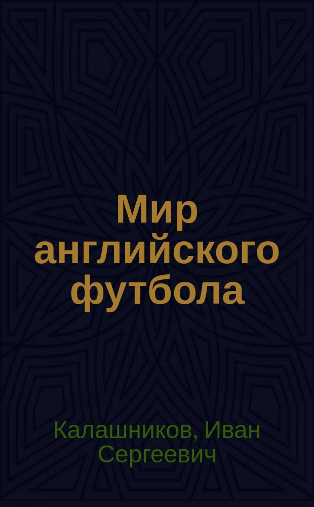 Мир английского футбола : знаменитые клубы, легендарные игроки и драматичные сюжеты