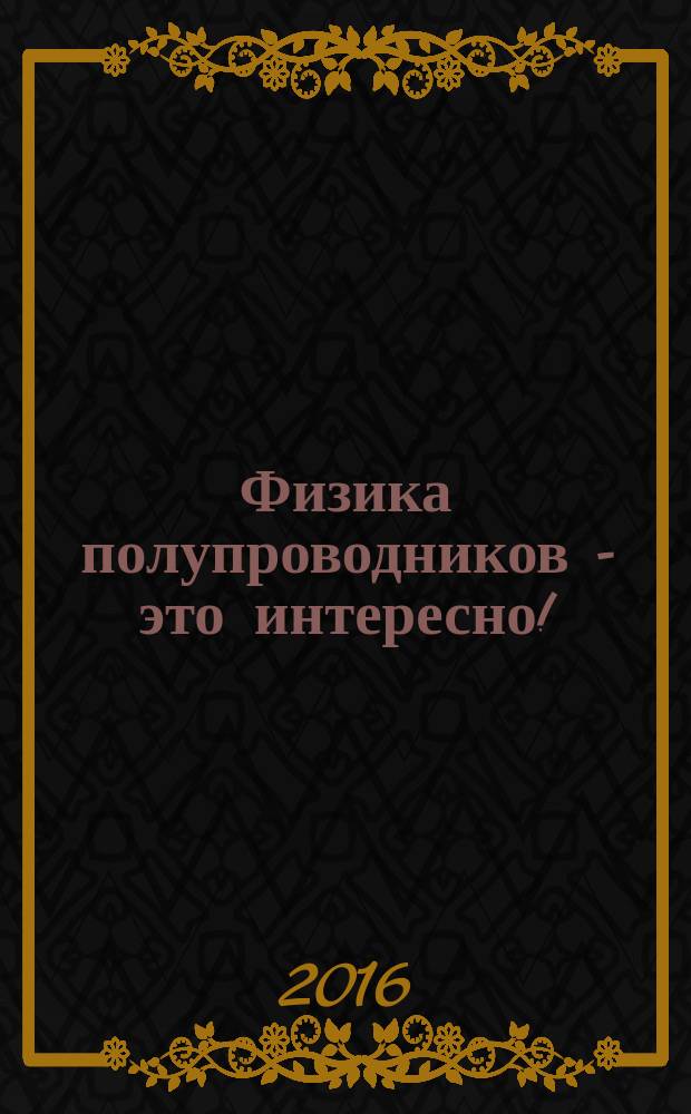 Физика полупроводников - это интересно! : вводный курс лекций : учебное пособие