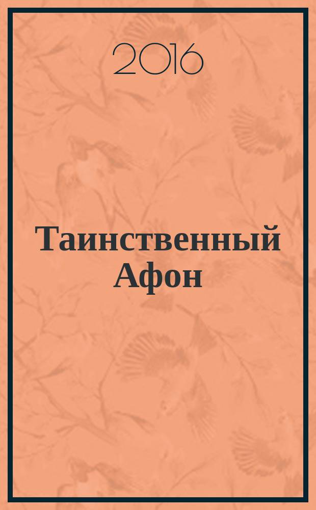 Таинственный Афон : рассказы о жизни Святой Горы : к 1000-летию русского присутствия на Святой Горе Афон
