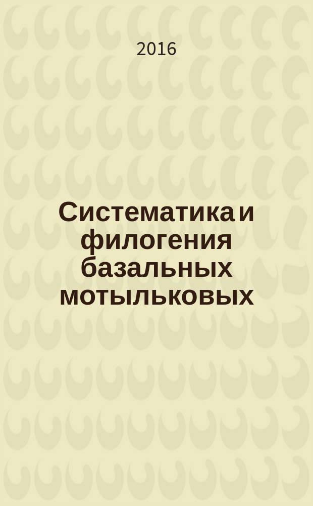 Систематика и филогения базальных мотыльковых : автореферат дис. на соиск. уч. степ. доктора биологических наук : специальность 03.02.01 <Ботаника>