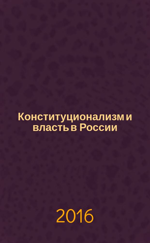 Конституционализм и власть в России: история, современные проблемы и перспективы : сборник материалов межвузовской студенческой научно-практической конференции (14 декабря 2016 г.)