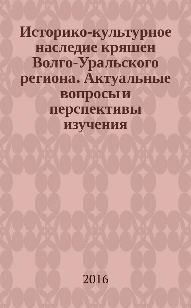 Историко-культурное наследие кряшен Волго-Уральского региона. Актуальные вопросы и перспективы изучения : материалы научно-практических конференций, посвященных 180-летию со дня рождения религиозного просветителя В. Т. Тимофеева