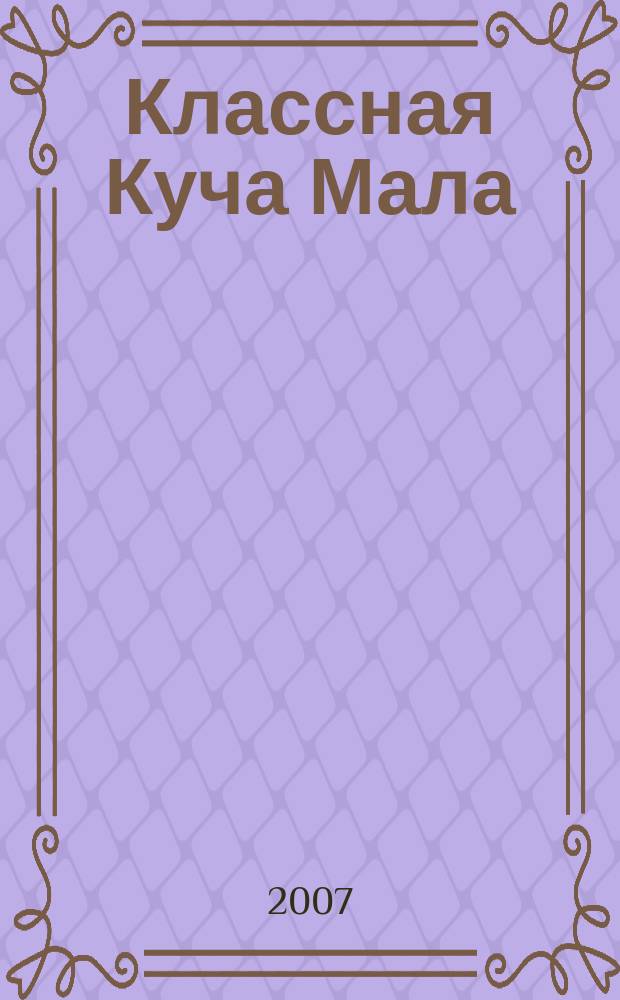 Классная Куча Мала : познавательно-развлекательный журнал для детей. 2007, сент.