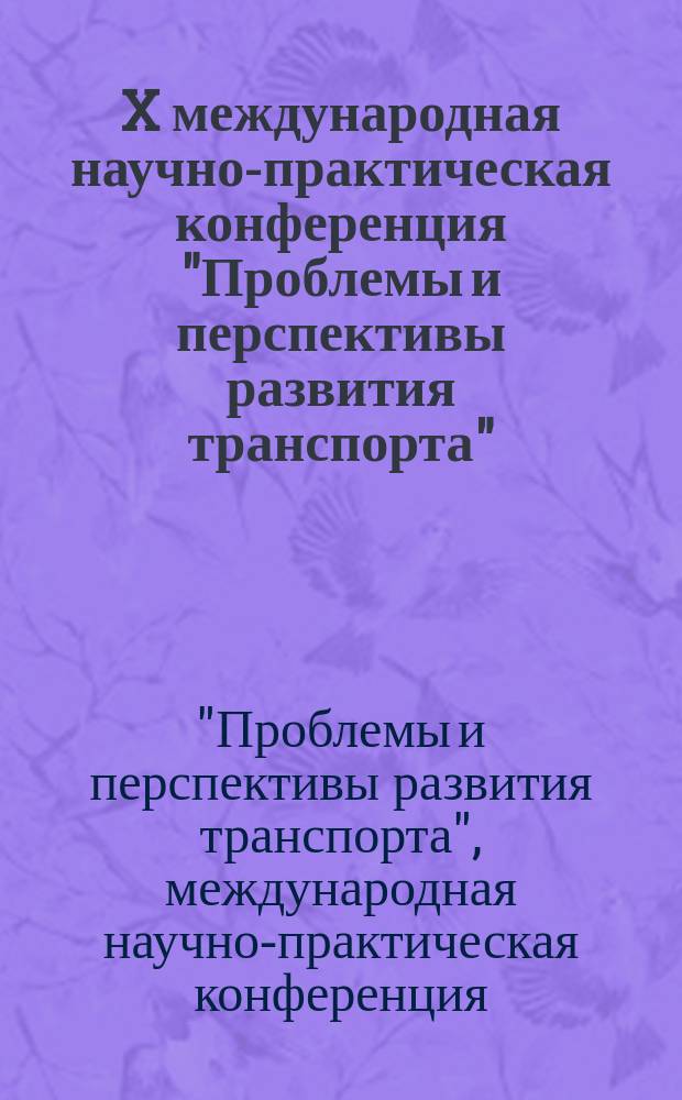 X международная научно-практическая конференция "Проблемы и перспективы развития транспорта", [16 декабря 2016 г., Москва, проходившая в рамках IX [т.е. X] международного форума "Транспорт России"] : труды : в 2 т.
