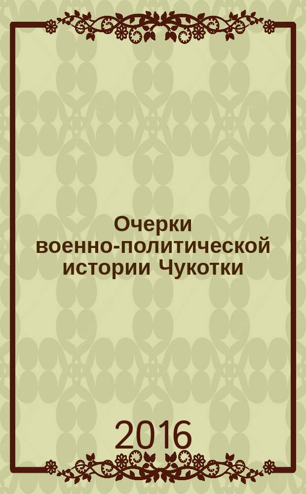 Очерки военно-политической истории Чукотки (начало I тыс. н.э. - XIX в.) = Military history of Chukotka from the early 1st millennium to the 19th ctntury