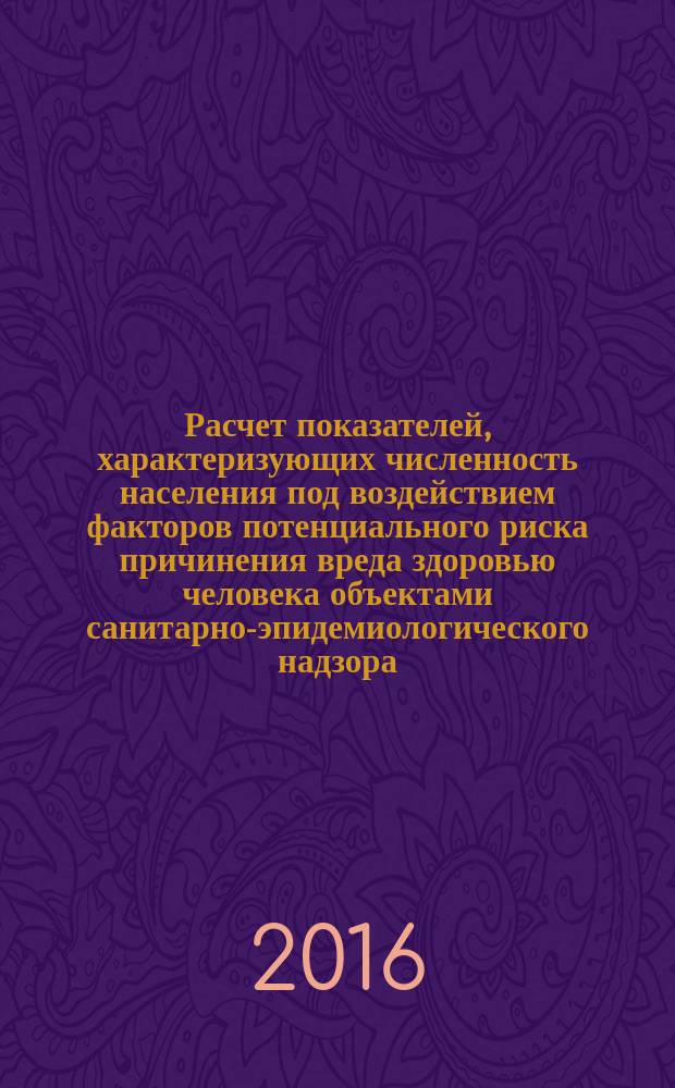 Расчет показателей, характеризующих численность населения под воздействием факторов потенциального риска причинения вреда здоровью человека объектами санитарно-эпидемиологического надзора : методические рекомендации
