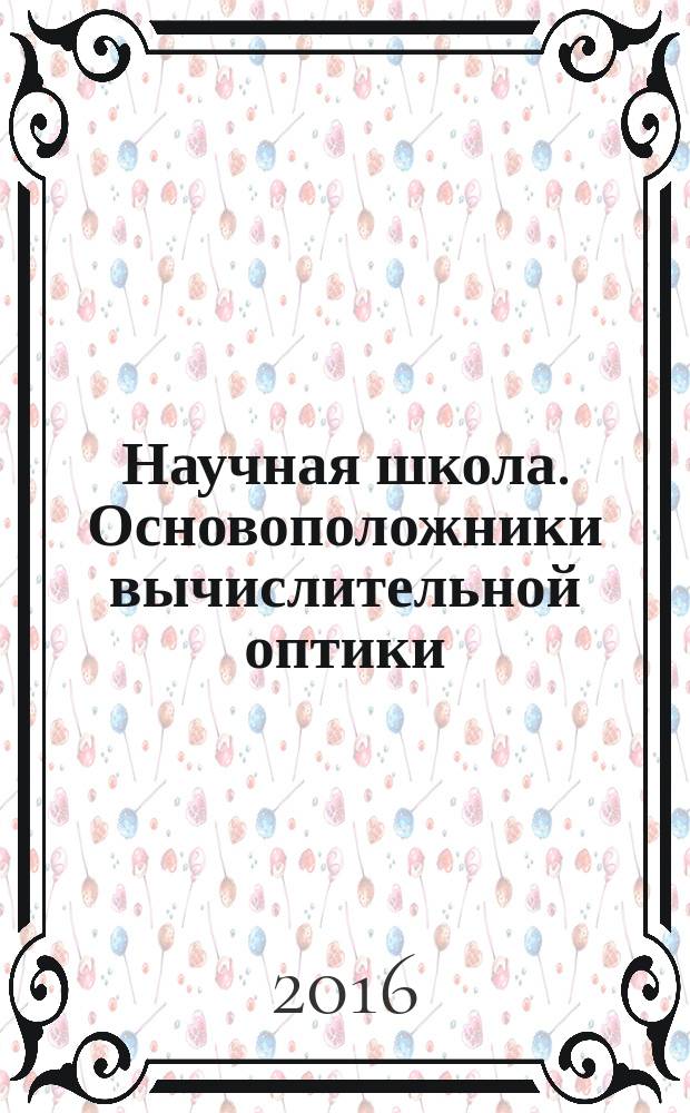 Научная школа. Основоположники вычислительной оптики : Петербург-Ленинград. XX век : сборник