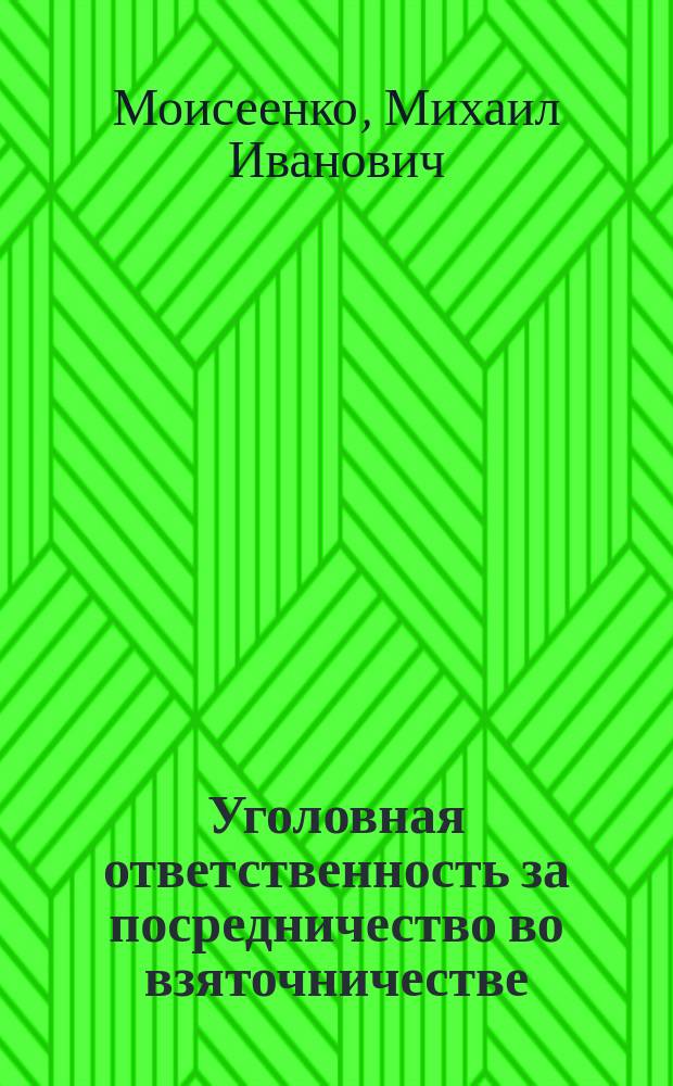 Уголовная ответственность за посредничество во взяточничестве : монография