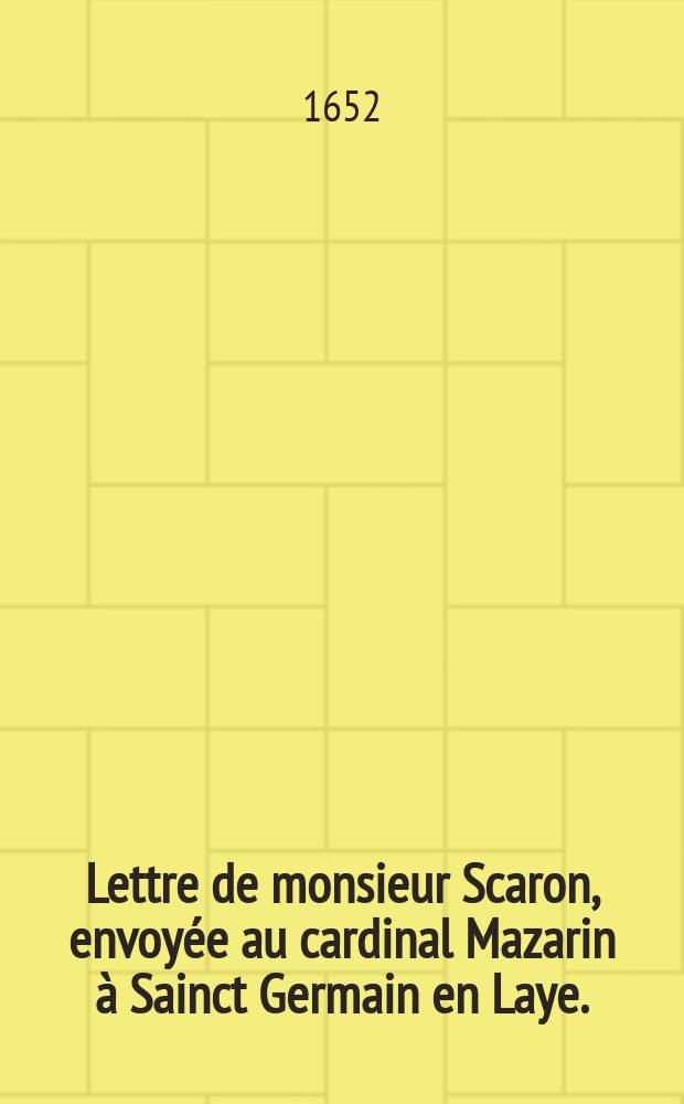 Lettre de monsieur Scaron, envoyée au cardinal Mazarin à Sainct Germain en Laye. : En vers burlesques