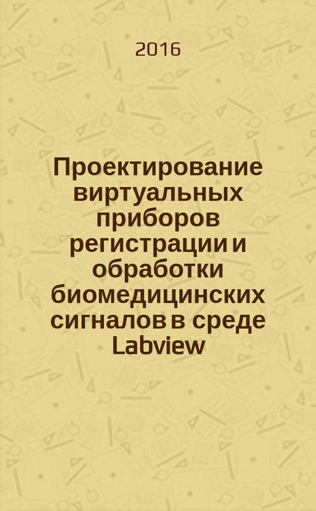 Проектирование виртуальных приборов регистрации и обработки биомедицинских сигналов в среде Labview : учебное пособие