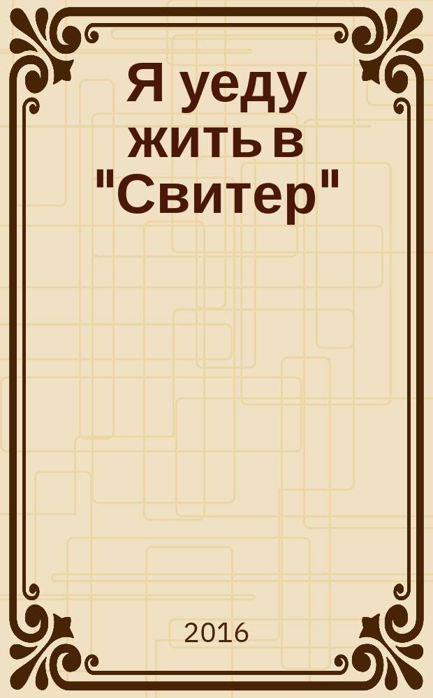 Я уеду жить в "Свитер" : повесть : для среднего и старшего школьного возраста