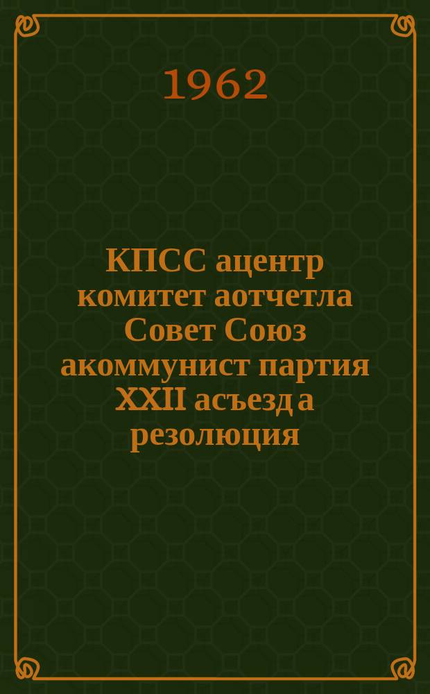 КПСС ацентр комитет аотчетла Совет Союз акоммунист партия XXII асъезд а резолюция : асквш 1961 октябрь а 31 йацзакIыта йнахвхатI = Резолюция XXII съезда коммунистической партии Советского Союза по отчету центрального комитета КПСС