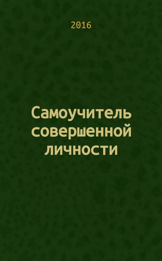 Самоучитель совершенной личности : 10 шагов на пути к счастью