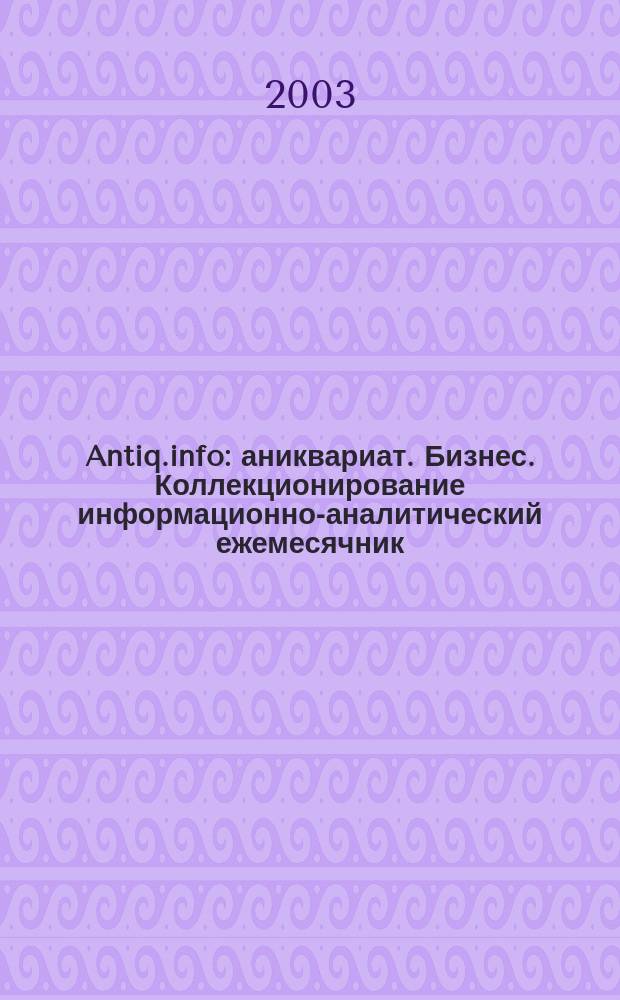 Antiq.info : аниквариат. Бизнес. Коллекционирование информационно-аналитический ежемесячник. 2003, № 1 (1)