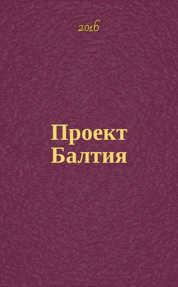 Проект Балтия : журнал об архитектуре и дизайне Финляндии, Эстонии, Литвы, Латвии и Северо-Запада России ежеквартальное издание. 2016, № 2/3 (28)