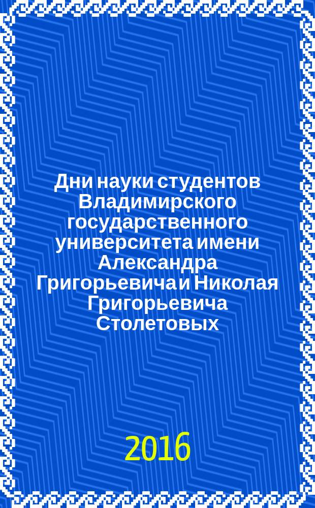 Дни науки студентов Владимирского государственного университета имени Александра Григорьевича и Николая Григорьевича Столетовых : сборник материалов научно-практических конференций, состоявшихся в рамках Дней науки, 28 марта – 15 апреля 2016 г., г. Владимир