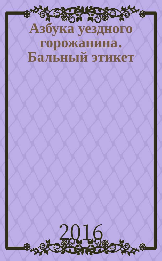 Азбука уездного горожанина. Бальный этикет : каталог экспозиции " В провинциальной гостиной"