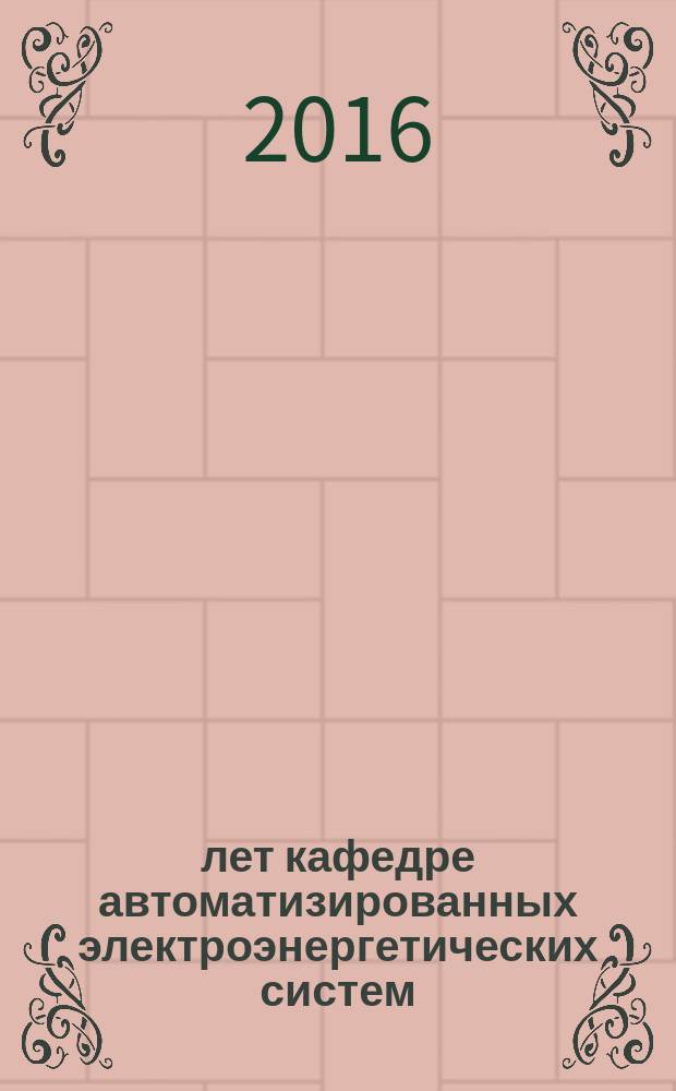 60 лет кафедре автоматизированных электроэнергетических систем: 1956-2016 гг.