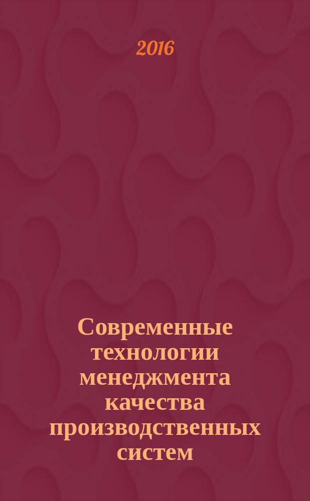 Современные технологии менеджмента качества производственных систем : слайд-конспект лекций : учебное пособие : для студентов дневной и заочной форм обучения по образовательным программам: 13.03.02 "Электроэнергетика и электротехника" и 15.03.04 "Автоматизация технологических процессов и производств"