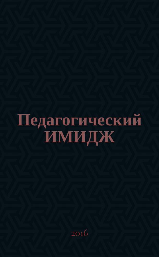 Педагогический ИМИДЖ: от идеи к практике : журнал. 2016, № 4 (4)