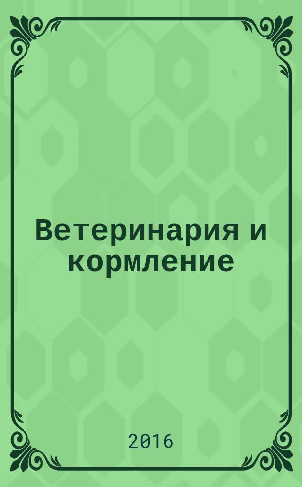 Ветеринария и кормление : ветеринария, зооинженерия, биология журнал информационно-аналитическое издание для ветврачей и зоотехников. 2016, № 6
