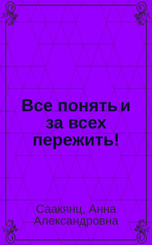 Все понять и за всех пережить!