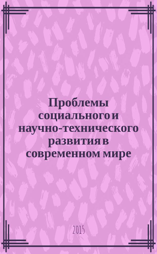 Проблемы социального и научно-технического развития в современном мире : материалы XVII всероссийской научной конференции студентов, аспирантов и молодых ученых, посвященной 70-летию Победы в Великой Отечественной войне, 24-25 апреля 2015 г