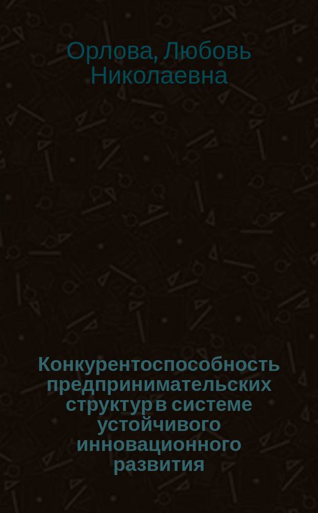 Конкурентоспособность предпринимательских структур в системе устойчивого инновационного развития : монография