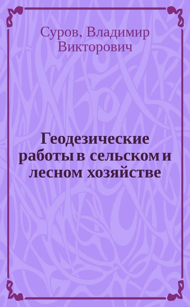 Геодезические работы в сельском и лесном хозяйстве : учебное пособие : для бакалавров направлений подготовки 35.03.01 "Лесное дело" и 35.03.04 "Агрономия"