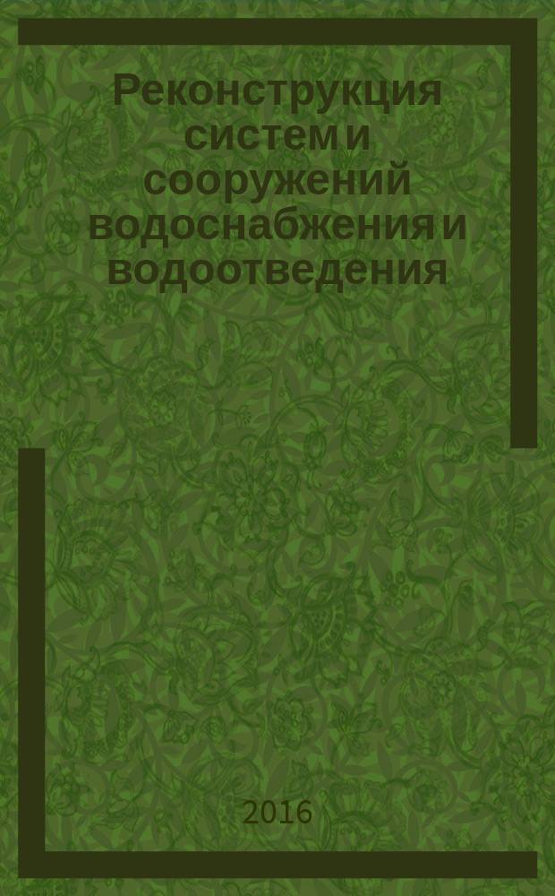 Реконструкция систем и сооружений водоснабжения и водоотведения : курс лекций : учебное пособие для студентов, обучающихся по направлению подготовки 08.03.01 "Строительство"