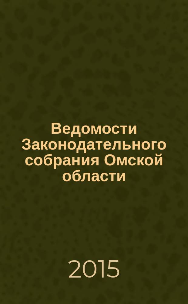 Ведомости Законодательного собрания Омской области : Офиц. изд. Законодат. собр. Ом. обл. 2015, № 3 (91), ч. 1