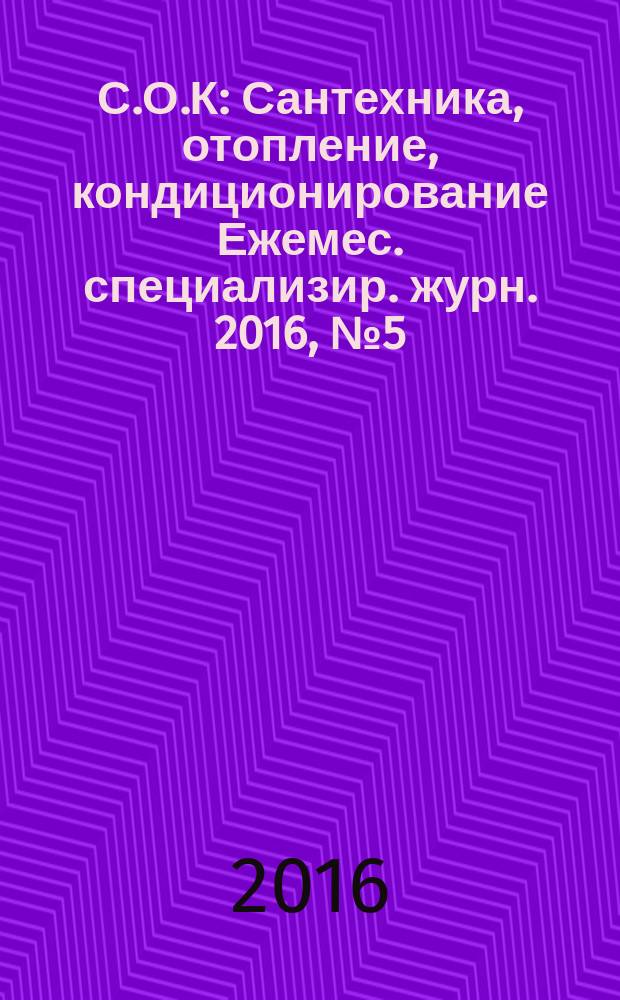 С.О.К : Сантехника, отопление, кондиционирование Ежемес. специализир. журн. 2016, № 5 (173)