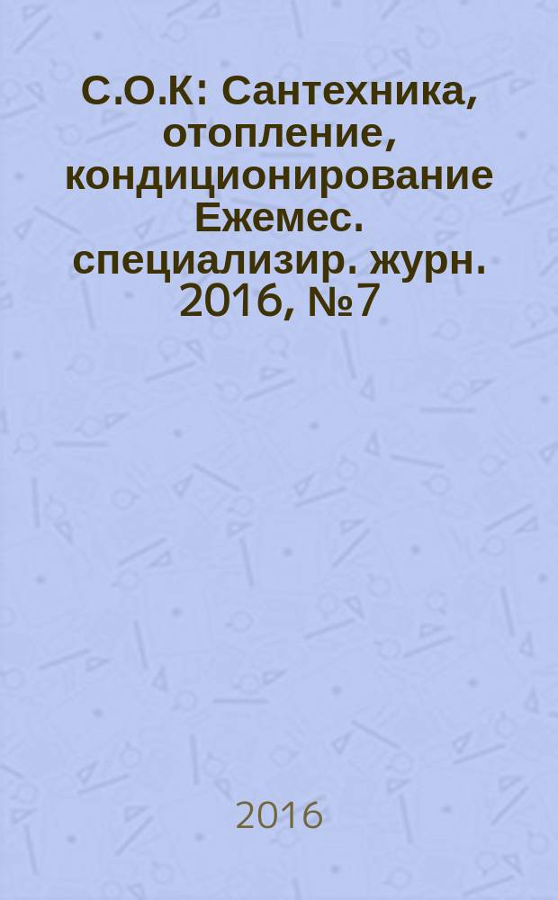 С.О.К : Сантехника, отопление, кондиционирование Ежемес. специализир. журн. 2016, № 7 (175)