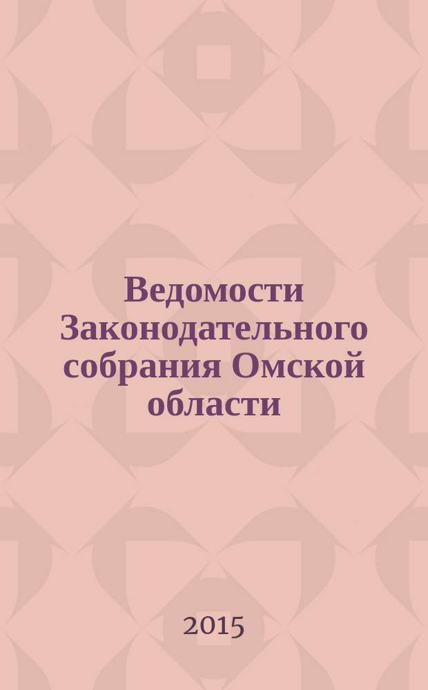 Ведомости Законодательного собрания Омской области : Офиц. изд. Законодат. собр. Ом. обл. 2015, № 4 (92), ч. 1