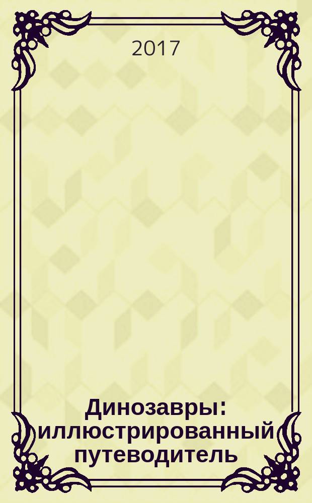 Динозавры : иллюстрированный путеводитель