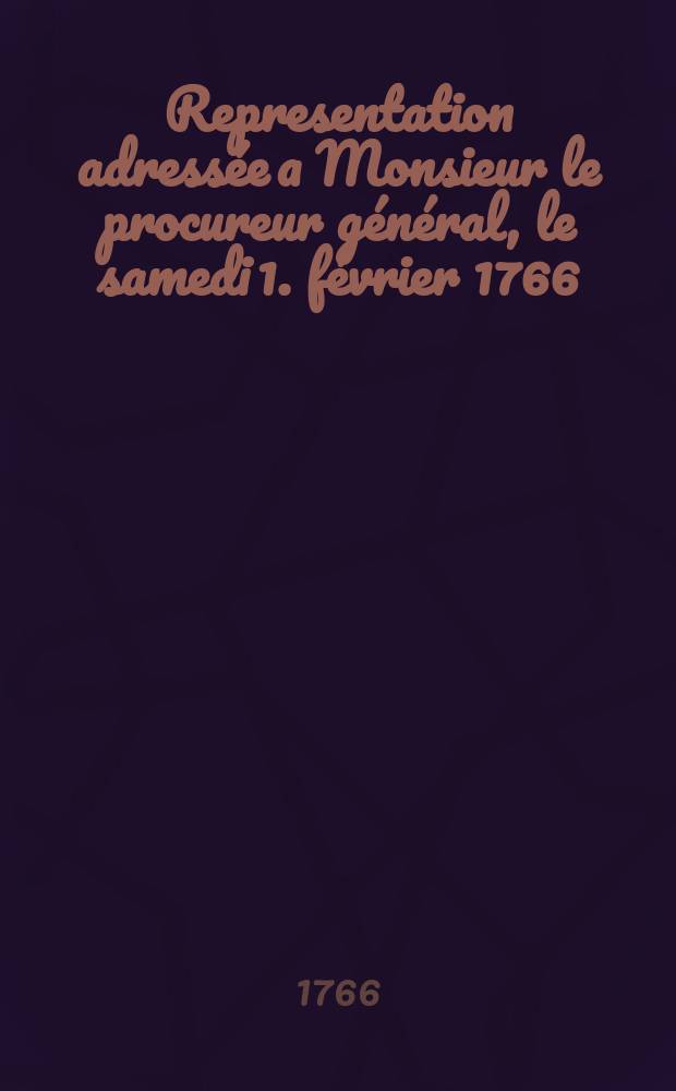 Representation adressée a Monsieur le procureur général, le samedi 1. février 1766