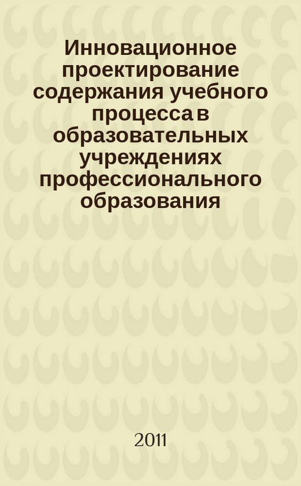 Инновационное проектирование содержания учебного процесса в образовательных учреждениях профессионального образования : материалы региональной научно-практической конференции