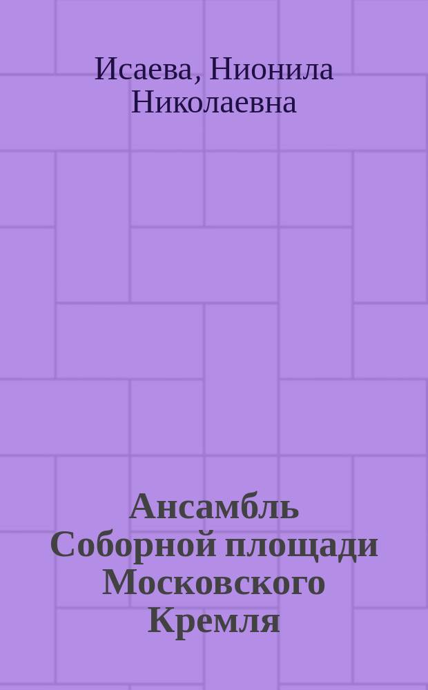 Ансамбль Соборной площади Московского Кремля : учебное пособие : к курсу истории отечественного искусства XV–XVI вв
