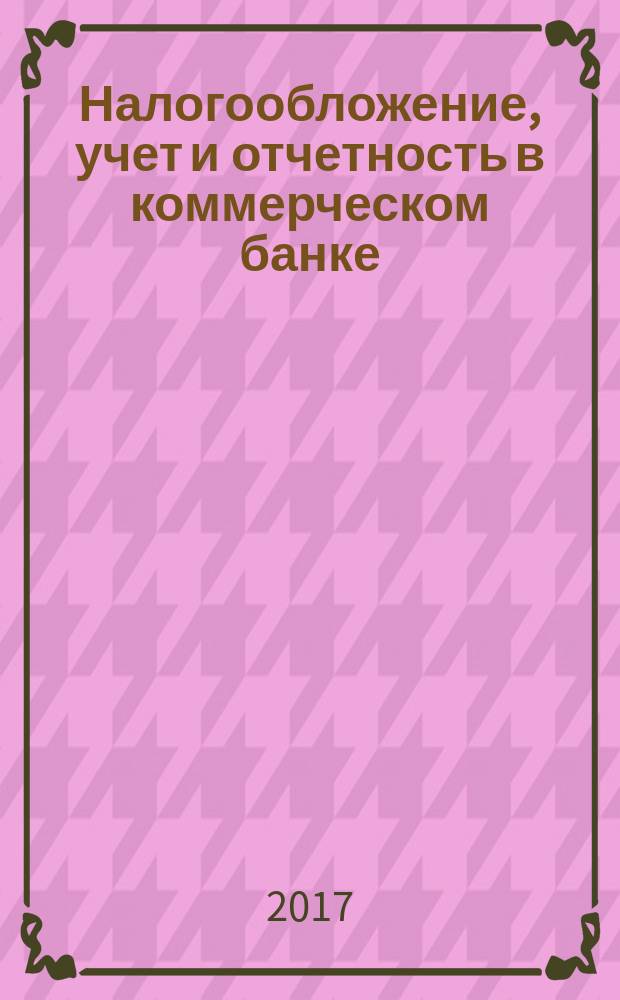 Налогообложение, учет и отчетность в коммерческом банке : Ежекварт. альм. 2017, № 2 (216)